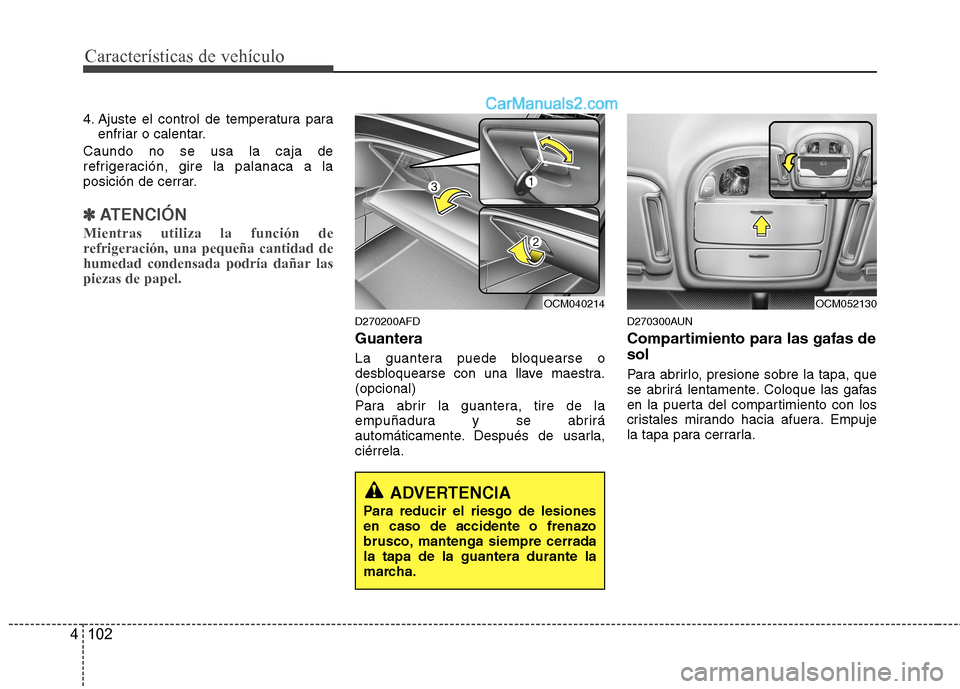 Hyundai Santa Fe 2012  Manual del propietario (in Spanish) Características de vehículo
102 4
4. Ajuste el control de temperatura para
enfriar o calentar.
Caundo no se usa la caja de
refrigeración, gire la palanaca a la
posición de cerrar.
✽ ✽
ATENCIÓ