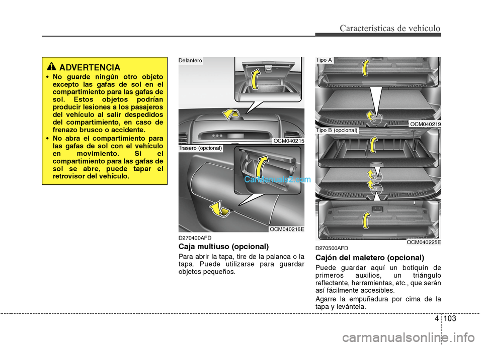 Hyundai Santa Fe 2012  Manual del propietario (in Spanish) 4 103
Características de vehículo
D270400AFD
Caja multiuso (opcional)
Para abrir la tapa, tire de la palanca o la
tapa. Puede utilizarse para guardar
objetos pequeños.
D270500AFD
Cajón del maleter