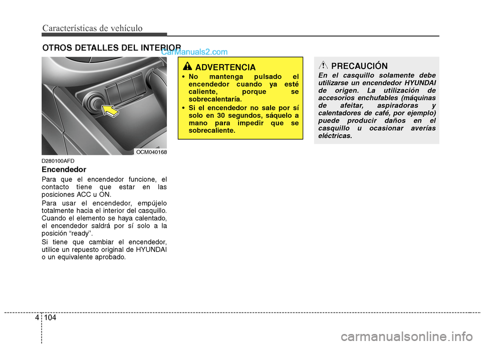 Hyundai Santa Fe 2012  Manual del propietario (in Spanish) Características de vehículo
104 4
OTROS DETALLES DEL INTERIOR
D280100AFD
Encendedor
Para que el encendedor funcione, el
contacto tiene que estar en las
posiciones ACC u ON.
Para usar el encendedor, 