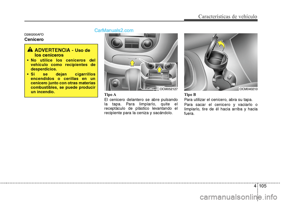 Hyundai Santa Fe 2012  Manual del propietario (in Spanish) 4 105
Características de vehículo
D280200AFD
Cenicero
Tipo A
El cenicero delantero se abre pulsando
la tapa. Para limpiarlo, quite el
receptáculo de plástico levantando el
recipiente para la ceniz