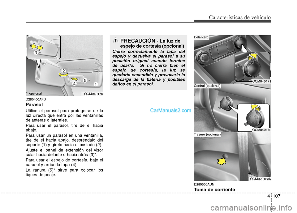 Hyundai Santa Fe 2012  Manual del propietario (in Spanish) 4 107
Características de vehículo
D280400AFD
Parasol
Utilice el parasol para protegerse de la
luz directa que entra por las ventanillas
delanteras o laterales.
Para usar el parasol, tire de él haci