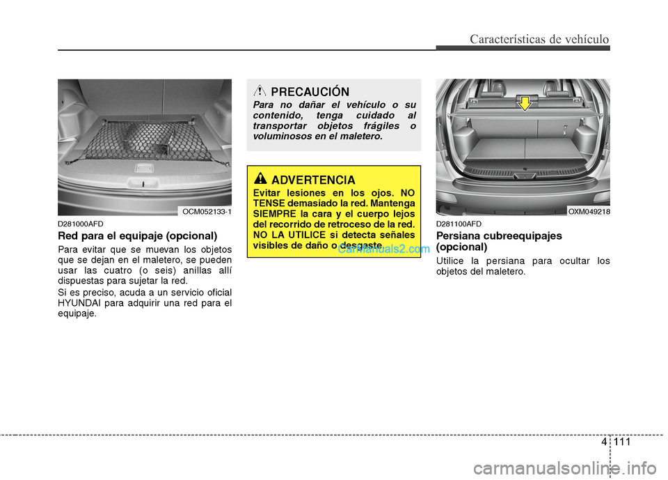 Hyundai Santa Fe 2012  Manual del propietario (in Spanish) 4 111
Características de vehículo
D281000AFD
Red para el equipaje (opcional)
Para evitar que se muevan los objetos
que se dejan en el maletero, se pueden
usar las cuatro (o seis) anillas allí
dispu