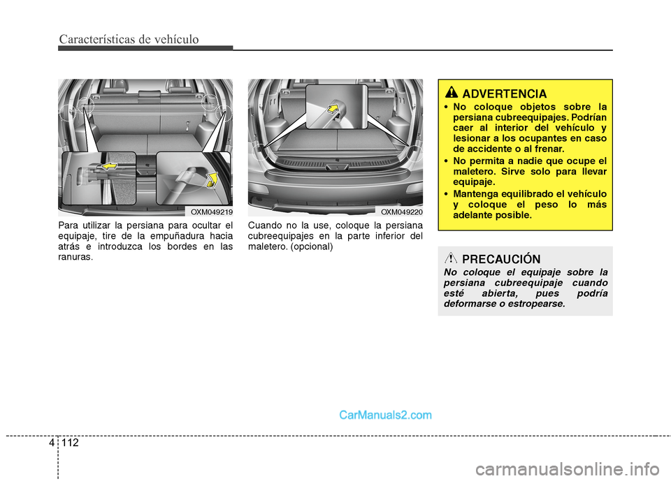 Hyundai Santa Fe 2012  Manual del propietario (in Spanish) Características de vehículo
112 4
ADVERTENCIA
 No coloque objetos sobre la
persiana cubreequipajes. Podrían
caer al interior del vehículo y
lesionar a los ocupantes en caso
de accidente o al frena