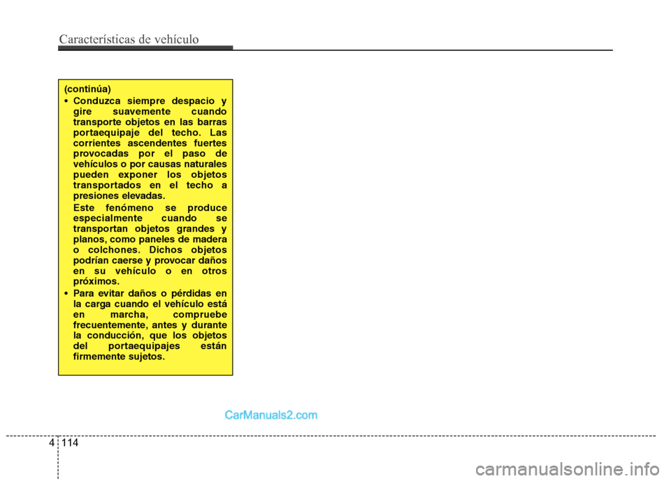 Hyundai Santa Fe 2012  Manual del propietario (in Spanish) (continúa)
 Conduzca siempre despacio y
gire suavemente cuando
transporte objetos en las barras
portaequipaje del techo. Las
corrientes ascendentes fuertes
provocadas por el paso de
vehículos o por 