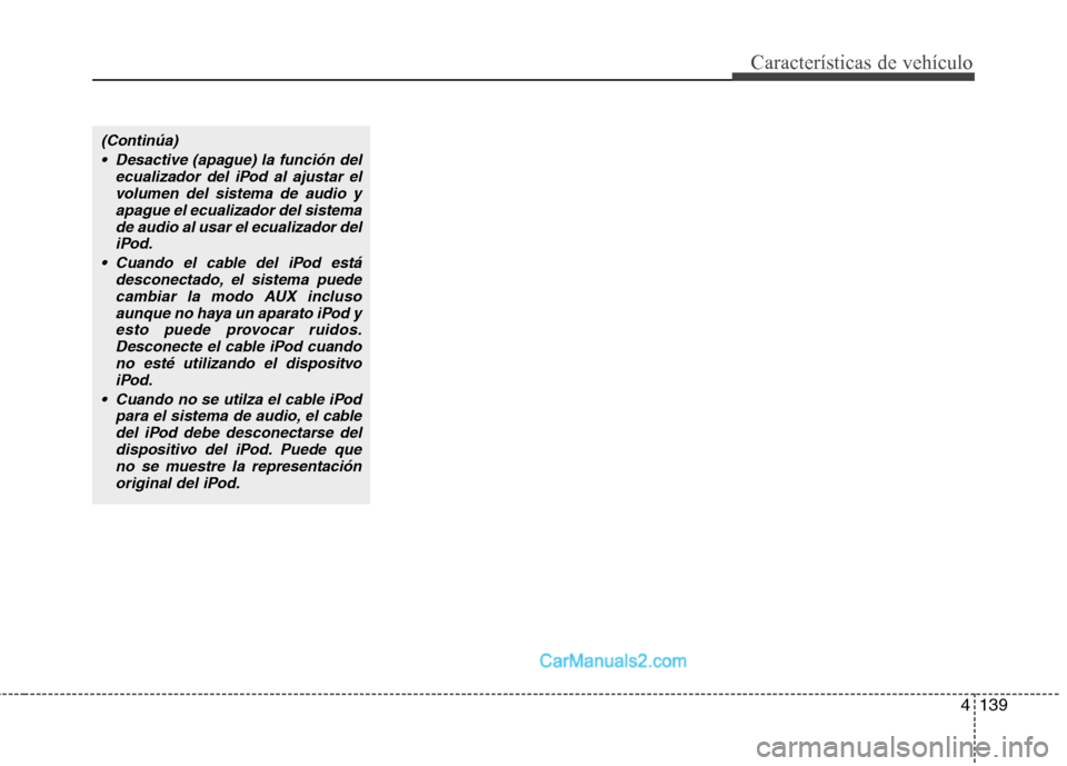 Hyundai Santa Fe 2012  Manual del propietario (in Spanish) 4139
Características de vehículo
(Continúa)
 Desactive (apague) la función del
ecualizador del iPod al ajustar el
volumen del sistema de audio y
apague el ecualizador del sistema
de audio al usar 