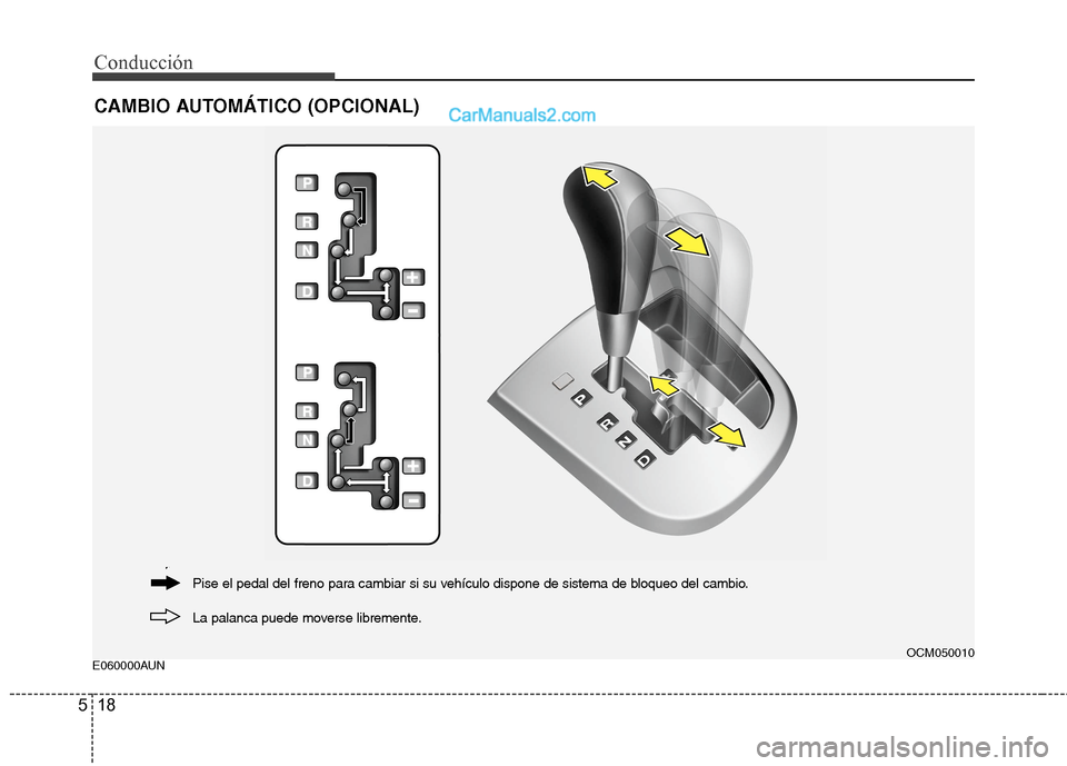 Hyundai Santa Fe 2012  Manual del propietario (in Spanish) Conducción
18 5
E060000AUN
CAMBIO AUTOMÁTICO (OPCIONAL)
OCM050010
La palanca puede moverse libremente. Pise el pedal del freno para cambiar si su vehículo dispone de sistema de bloqueo del cambio. 