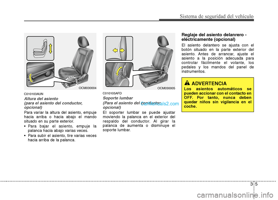 Hyundai Santa Fe 2012  Manual del propietario (in Spanish) 35
Sistema de seguridad del vehículo
C010103AUN
Altura del asiento 
(para el asiento del conductor,
opcional)
Para variar la altura del asiento, empuje
hacia arriba o hacia abajo el mando
situado en 