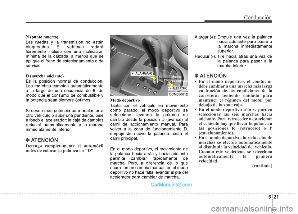 Hyundai Santa Fe 2012  Manual del propietario (in Spanish) 521
Conducción
N (punto muerto)
Las ruedas y la transmisión no están
bloqueadas. El vehículo rodará
libremente incluso con una inclinación
mínima de la calzada, a menos que se
aplique el freno 