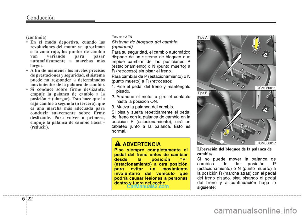 Hyundai Santa Fe 2012  Manual del propietario (in Spanish) Conducción
22 5
(continúa)
• En el modo deportivo, cuando las
revoluciones del motor se aproximan
a la zona roja, los puntos de cambio
van variando para pasar
automáticamente a marchas más
larga