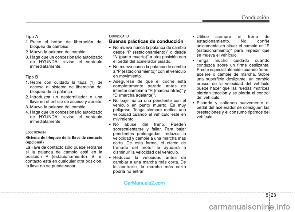 Hyundai Santa Fe 2012  Manual del propietario (in Spanish) 523
Conducción
Tipo A
1. Pulse el botón de liberación del
bloqueo de cambios.
2. Mueva la palanca del cambio.
3. Haga que un concesionario autorizado
de HYUNDAI revise el vehículo
inmediatamente.
