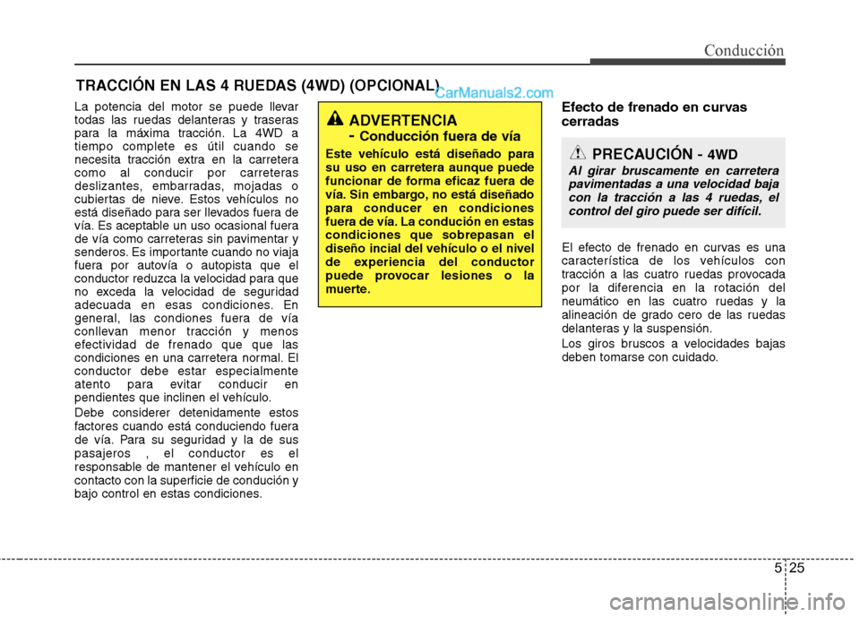 Hyundai Santa Fe 2012  Manual del propietario (in Spanish) 525
Conducción
TRACCIÓN EN LAS 4 RUEDAS (4WD) (OPCIONAL)
La potencia del motor se puede llevar
todas las ruedas delanteras y traseras
para la máxima tracción. La 4WD a
tiempo complete es útil cua
