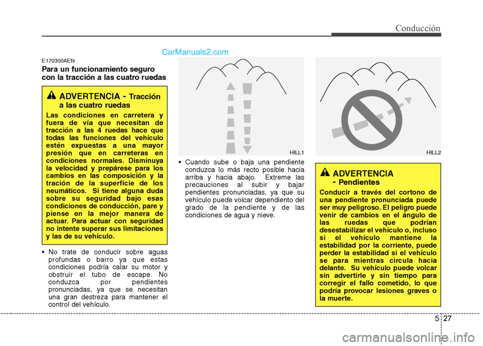 Hyundai Santa Fe 2012  Manual del propietario (in Spanish) 527
Conducción
E170300AEN
Para un funcionamiento seguro
con la tracción a las cuatro ruedas
 No trate de conducir sobre aguas
profundas o barro ya que estas
condiciones podría calar su motor y
obst