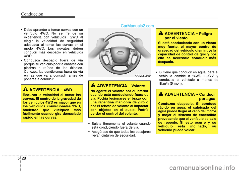 Hyundai Santa Fe 2012  Manual del propietario (in Spanish) Conducción
28 5
 Debe aprender a tomar curvas con un
vehículo 4WD. No se fíe de su
experiencia con vehículos  2WD al
elegir la velocidad de seguridad
adecuada al tomar las curvas en el
modo 4WD. L