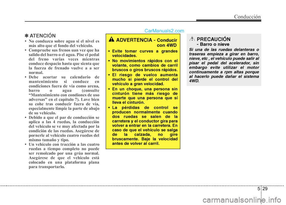 Hyundai Santa Fe 2012  Manual del propietario (in Spanish) 529
Conducción
✽ ✽
ATENCIÓN
• No conduzca sobre agua si el nivel es
más alto que el fondo del vehículo.
• Compruebe sus frenos uan vez que ha
salido del barro o el agua. Pise el pedal
del 