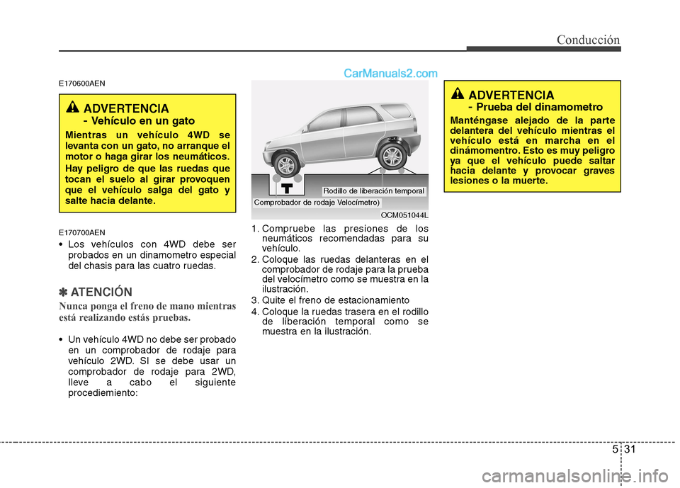 Hyundai Santa Fe 2012  Manual del propietario (in Spanish) 531
Conducción
E170600AEN
E170700AEN
 Los vehículos con 4WD debe ser
probados en un dinamometro especial
del chasis para las cuatro ruedas.
✽ ✽
ATENCIÓN
Nunca ponga el freno de mano mientras
es