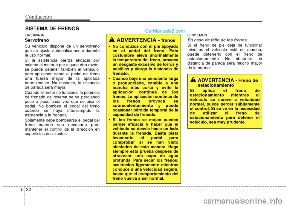 Hyundai Santa Fe 2012  Manual del propietario (in Spanish) Conducción
32 5
E070100AUN
Servofreno
Su vehículo dispone de un servofreno
que se ajusta automáticamente durante
le uso normal.
Si la asistencia pierda eficacia por
calarse el motor o por alguna ot