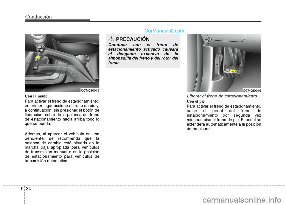 Hyundai Santa Fe 2012  Manual del propietario (in Spanish) Conducción
34 5
Con la mano
Para activar el freno de estacionamiento,
en primer lugar accione el freno de pie y,
a continuación, sin presionar el botón de
liberación, estire de la palanca del fren