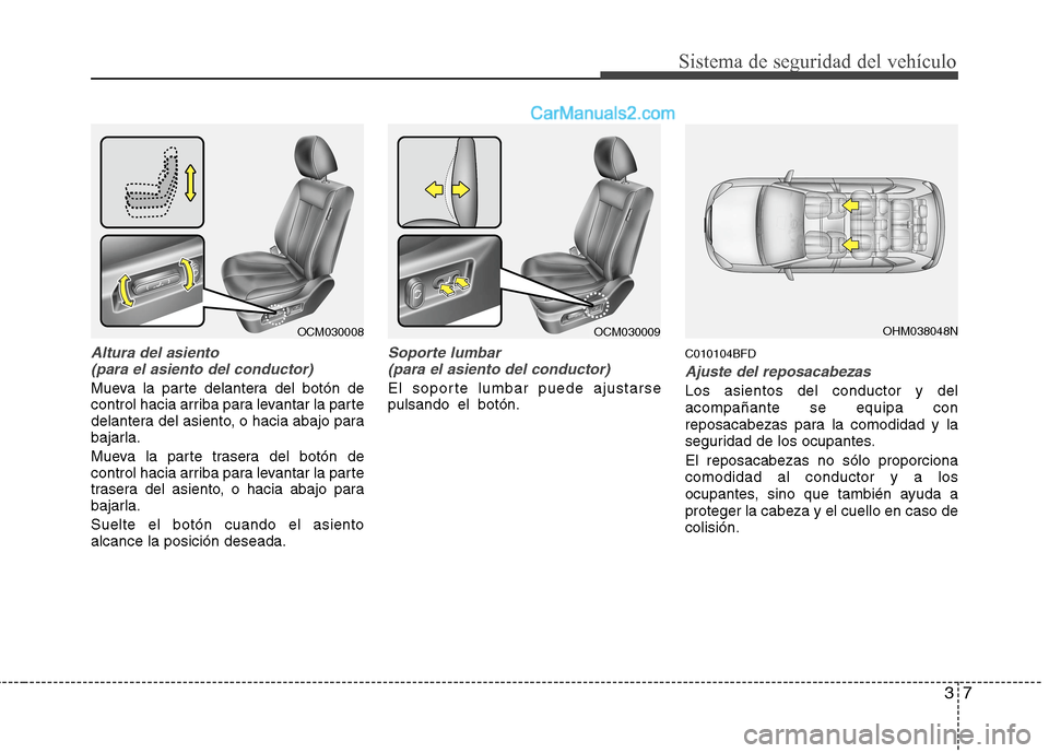 Hyundai Santa Fe 2012  Manual del propietario (in Spanish) 37
Sistema de seguridad del vehículo
Altura del asiento
(para el asiento del conductor)
Mueva la parte delantera del botón de
control hacia arriba para levantar la parte
delantera del asiento, o hac