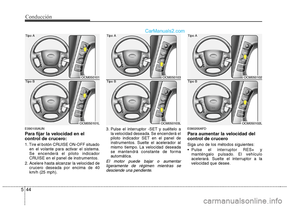 Hyundai Santa Fe 2012  Manual del propietario (in Spanish) Conducción
44 5
E090100AUN
Para fijar la velocidad en el
control de crucero:
1. Tire el botón CRUISE ON-OFF situado
en el volante para activar el sistema.
Se encenderá el piloto indicador
CRUISE en