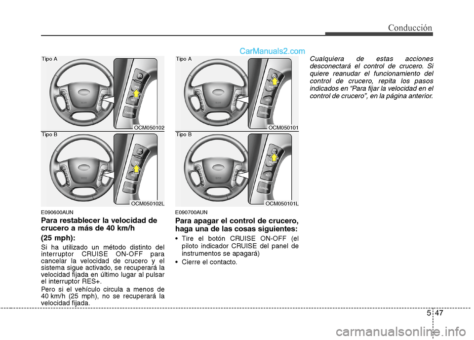 Hyundai Santa Fe 2012  Manual del propietario (in Spanish) 547
Conducción
E090600AUN
Para restablecer la velocidad de
crucero a más de 40 km/h 
(25 mph):
Si ha utilizado un método distinto del
interruptor CRUISE ON-OFF para
cancelar la velocidad de crucero