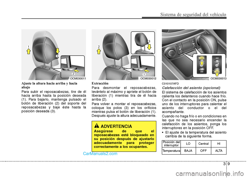 Hyundai Santa Fe 2012  Manual del propietario (in Spanish) 39
Sistema de seguridad del vehículo
Ajuste la altura hacia arriba y hacia
abajo
Para subir el reposacabezas, tire de él
hacia arriba hasta la posición deseada
(1). Para bajarlo, mantenga pulsado e