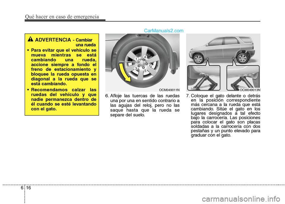 Hyundai Santa Fe 2012  Manual del propietario (in Spanish) Qué hacer en caso de emergencia
16 6
6. Afloje las tuercas de las ruedas
una por una en sentido contrario a
las agujas del reloj, pero no las
saque hasta que la rueda se
separe del suelo.7. Coloque e