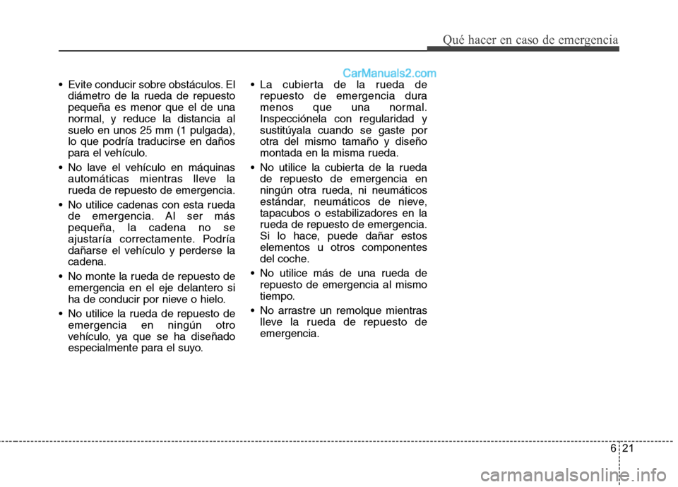 Hyundai Santa Fe 2012 Manual del propietario (in Spanish) 621
Qué hacer en caso de emergencia
Evite conducir sobre obstáculos. El
diámetro de la rueda de repuesto
pequeña es menor que el de una
normal, y reduce la distancia al
suelo en unos 25 mm (1 pul Hyundai Santa Fe 2012 Manual del propietario (in Spanish) 621
Qué hacer en caso de emergencia
Evite conducir sobre obstáculos. El
diámetro de la rueda de repuesto
pequeña es menor que el de una
normal, y reduce la distancia al
suelo en unos 25 mm (1 pul