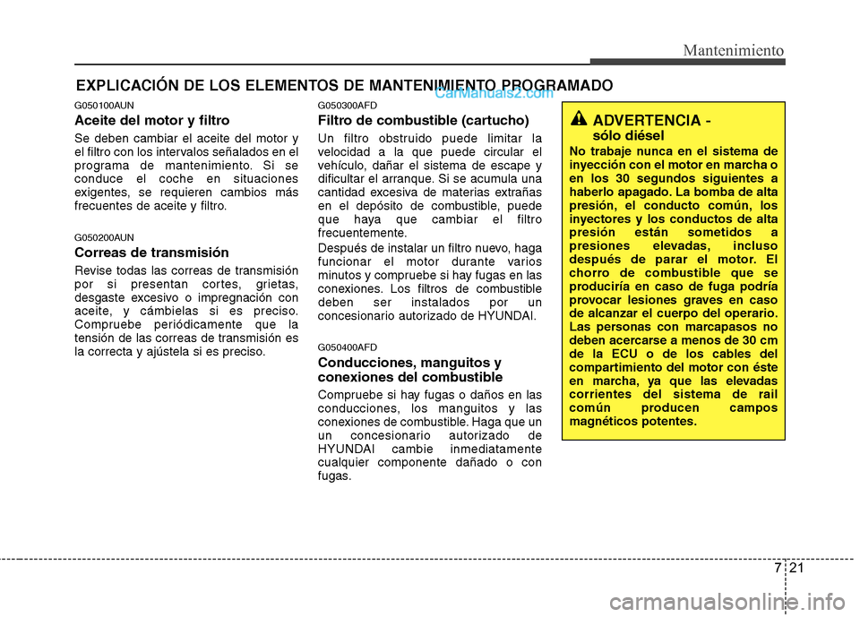 Hyundai Santa Fe 2012  Manual del propietario (in Spanish) 721
Mantenimiento
EXPLICACIÓN DE LOS ELEMENTOS DE MANTENIMIENTO PROGRAMADO
G050100AUN
Aceite del motor y filtro
Se deben cambiar el aceite del motor y
el filtro con los intervalos señalados en el
pr