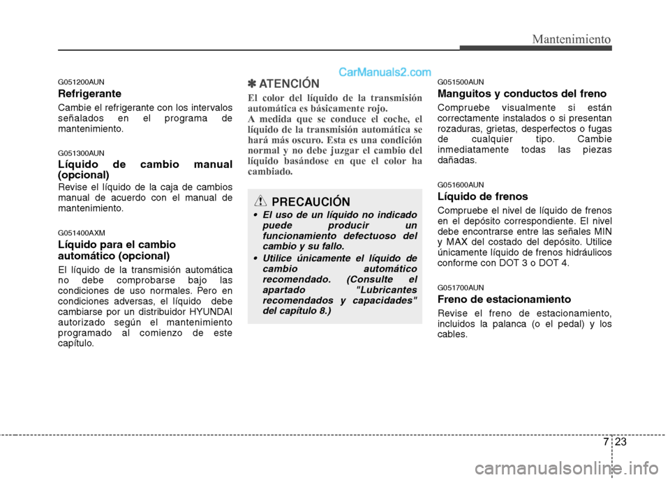 Hyundai Santa Fe 2012  Manual del propietario (in Spanish) 723
Mantenimiento
G051200AUN
Refrigerante
Cambie el refrigerante con los intervalos
señalados en el programa de
mantenimiento.
G051300AUN
Líquido de cambio manual
(opcional)
Revise el líquido de la