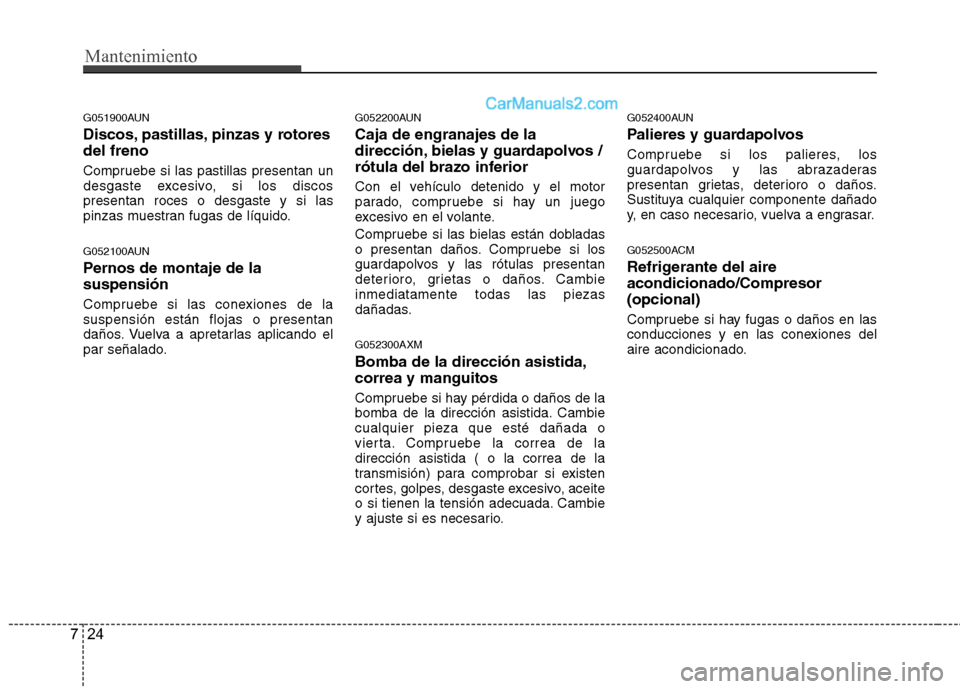 Hyundai Santa Fe 2012  Manual del propietario (in Spanish) Mantenimiento
24 7
G051900AUN
Discos, pastillas, pinzas y rotores
del freno
Compruebe si las pastillas presentan un
desgaste excesivo, si los discos
presentan roces o desgaste y si las
pinzas muestran