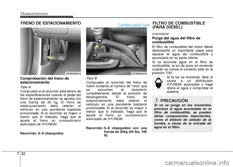 Hyundai Santa Fe 2012 Manual del propietario (in Spanish) FILTRO DE COMBUSTIBLE
(PARA DIESEL)
Mantenimiento
32 7
FRENO DE ESTACIONAMIENTO
Comprobación del freno de
estacionamiento
Tipo A
Compruebe si el recorrido está dentro de
las especificaciones cuando Hyundai Santa Fe 2012 Manual del propietario (in Spanish) FILTRO DE COMBUSTIBLE
(PARA DIESEL)
Mantenimiento
32 7
FRENO DE ESTACIONAMIENTO
Comprobación del freno de
estacionamiento
Tipo A
Compruebe si el recorrido está dentro de
las especificaciones cuando