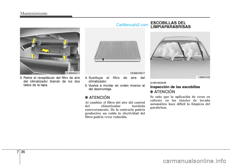 Hyundai Santa Fe 2012  Manual del propietario (in Spanish) Mantenimiento
36 7
ESCOBILLAS DEL
LIMPIAPARABRISAS
3. Retire el receptáculo del filtro de aire
del climatizador tirando de los dos
lados de la tapa.4. Sustituya el filtro de aire del
climatizador.
5.