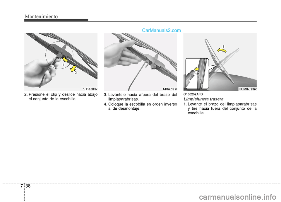 Hyundai Santa Fe 2012  Manual del propietario (in Spanish) Mantenimiento
38 7
2. Presione el clip y deslice hacia abajo
el conjunto de la escobilla.3. Levántelo hacia afuera del brazo del
limpiaparabrisas.
4. Coloque la escobilla en orden inverso
al de desmo