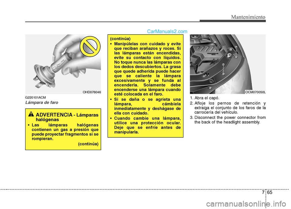 Hyundai Santa Fe 2012  Manual del propietario (in Spanish) 765
Mantenimiento
G220101ACM
Lámpara de faro1. Abra el capó.
2. Afloje los pernos de retención y
extraiga el conjunto de los faros de la
carrocería del vehículo.
3. Disconnect the power connector