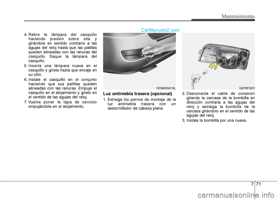 Hyundai Santa Fe 2012  Manual del propietario (in Spanish) 771
Mantenimiento
4. Retire la lámpara del casquillo
haciendo presión sobre ella y
girándola en sentido contrario a las
agujas del reloj hasta que las patillas
queden alineadas con las ranuras del
