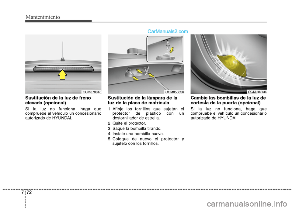 Hyundai Santa Fe 2012  Manual del propietario (in Spanish) Mantenimiento
72 7
Sustitución de la luz de freno
elevada (opcional)
Si la luz no funciona, haga que
compruebe el vehículo un concesionario
autorizado de HYUNDAI.
Sustitución de la lámpara de la
l