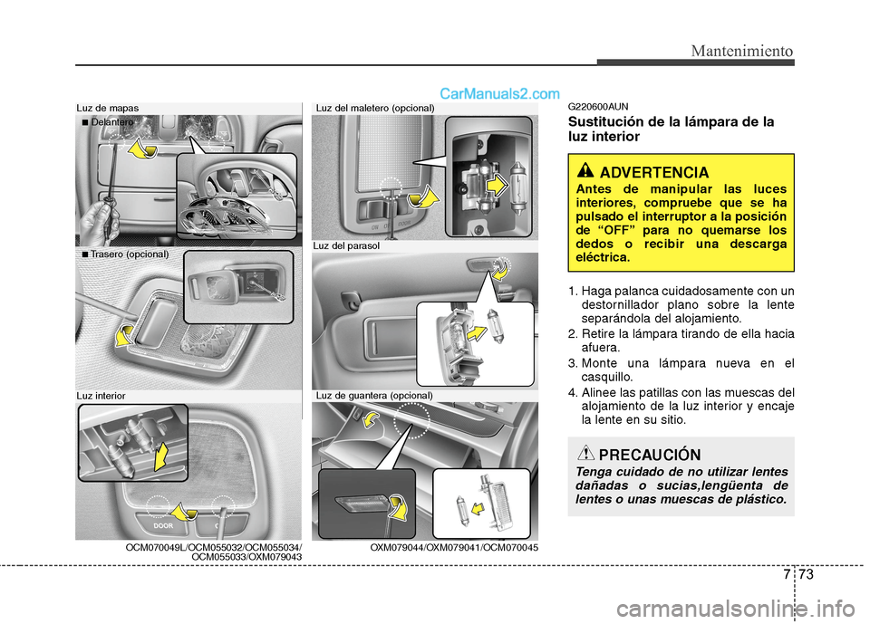 Hyundai Santa Fe 2012  Manual del propietario (in Spanish) 773
Mantenimiento
G220600AUN
Sustitución de la lámpara de la
luz interior
1. Haga palanca cuidadosamente con un
destornillador plano sobre la lente
separándola del alojamiento.
2. Retire la lámpar