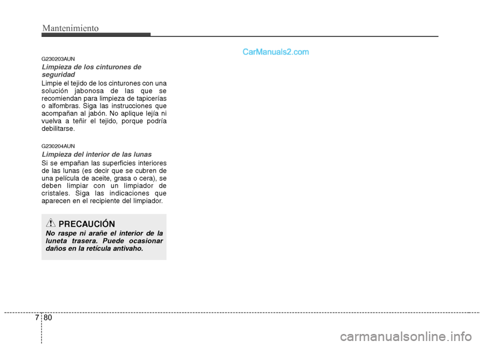 Hyundai Santa Fe 2012  Manual del propietario (in Spanish) Mantenimiento
80 7
G230203AUN
Limpieza de los cinturones de
seguridad
Limpie el tejido de los cinturones con una
solución jabonosa de las que se
recomiendan para limpieza de tapicerías
o alfombras. 