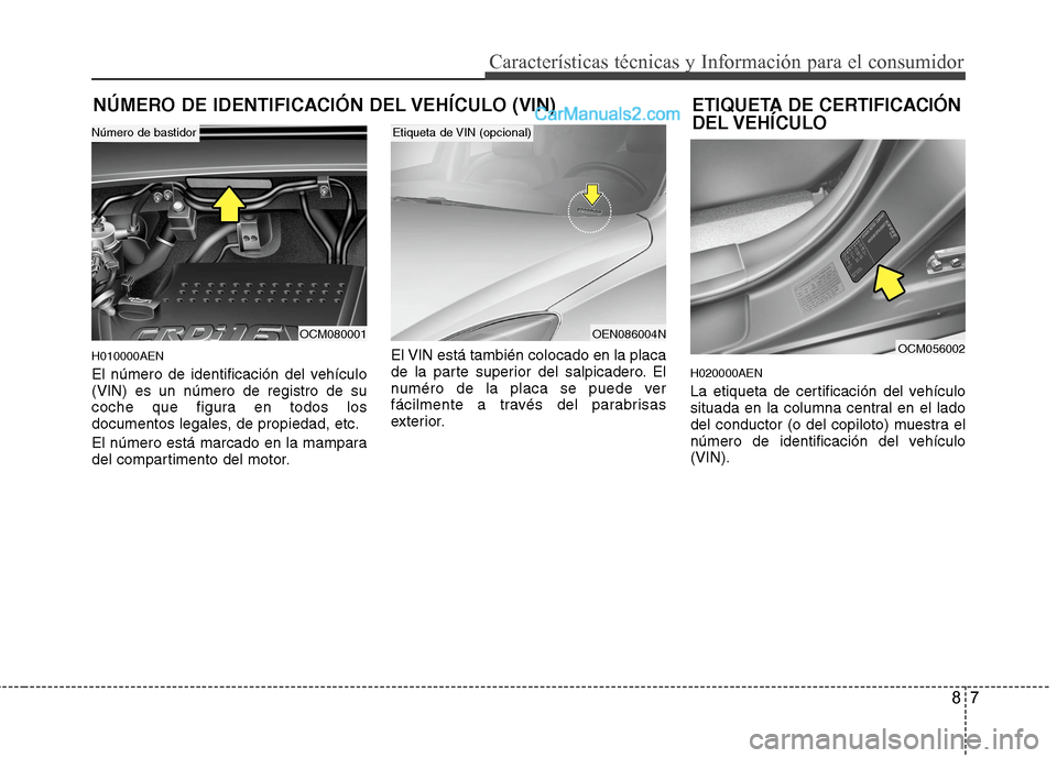 Hyundai Santa Fe 2012  Manual del propietario (in Spanish) 87
Características técnicas y Información para el consumidor
NÚMERO DE IDENTIFICACIÓN DEL VEHÍCULO (VIN)
H010000AEN
El número de identificación del vehículo
(VIN) es un número de registro de