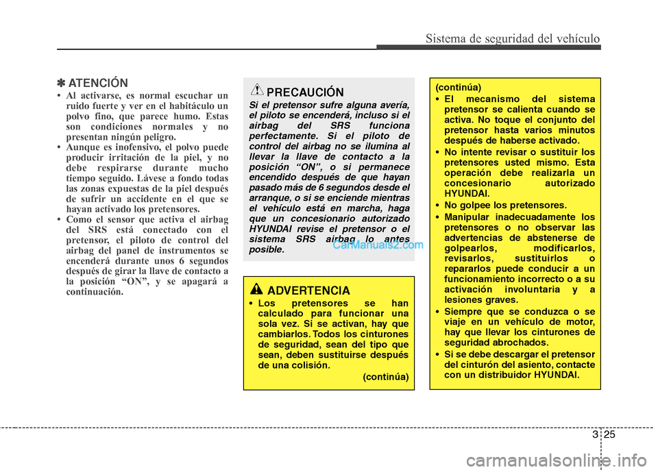 Hyundai Santa Fe 2012  Manual del propietario (in Spanish) 325
Sistema de seguridad del vehículo
✽ ✽
ATENCIÓN
• Al activarse, es normal escuchar un
ruido fuerte y ver en el habitáculo un
polvo fino, que parece humo. Estas
son condiciones normales y n