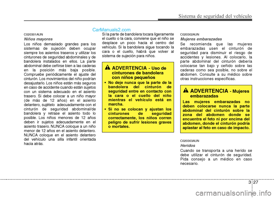 Hyundai Santa Fe 2012  Manual del propietario (in Spanish) 327
Sistema de seguridad del vehículo
C020301AUN
Niños mayores
Los niños demasiado grandes para los
sistemas de sujeción deben ocupar
siempre los asientos traseros y utilizar los
cinturones de seg