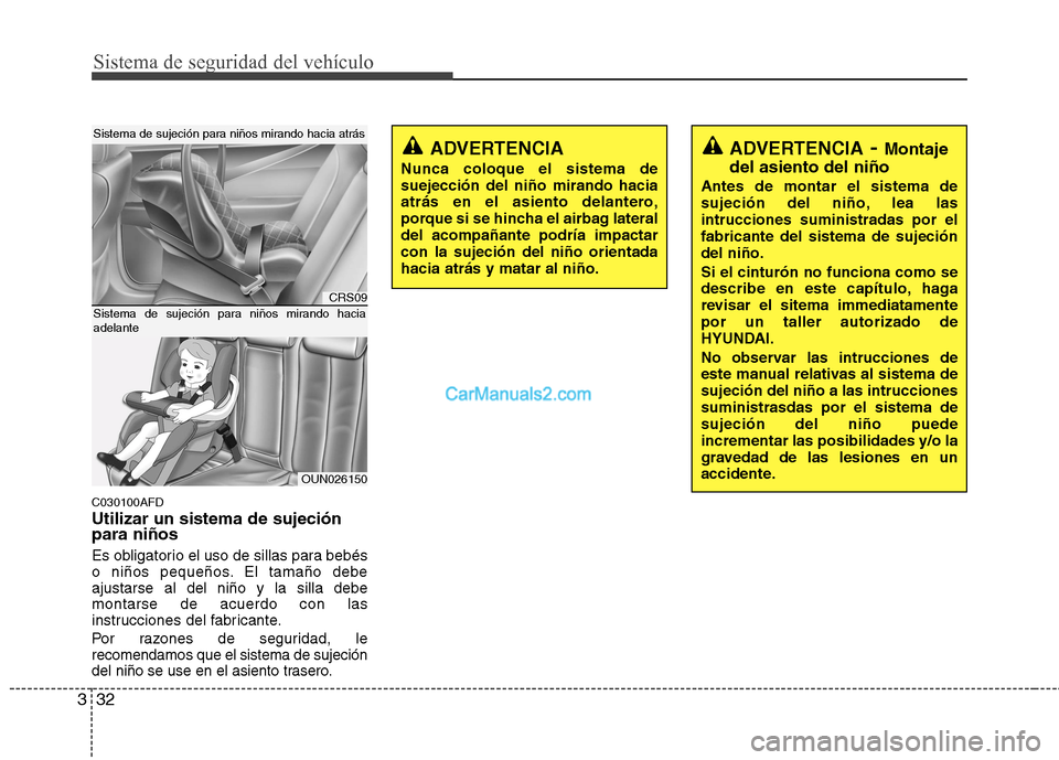 Hyundai Santa Fe 2012  Manual del propietario (in Spanish) Sistema de seguridad del vehículo
32 3
C030100AFD
Utilizar un sistema de sujeción
para niños
Es obligatorio el uso de sillas para bebés
o niños pequeños. El tamaño debe
ajustarse al del niño y
