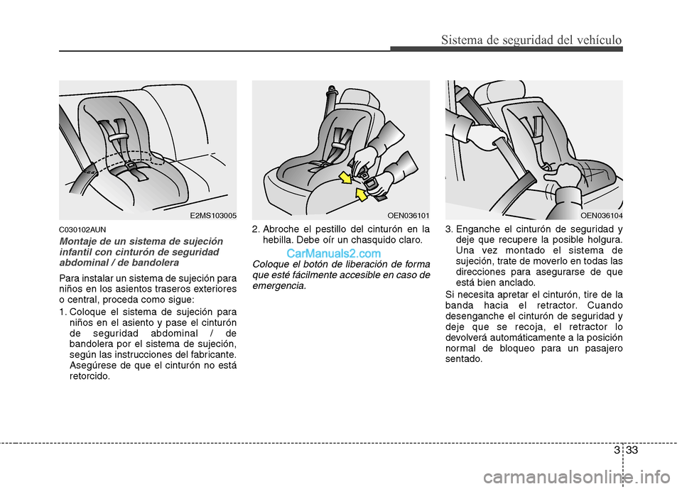Hyundai Santa Fe 2012  Manual del propietario (in Spanish) 333
Sistema de seguridad del vehículo
C030102AUN
Montaje de un sistema de sujeción
infantil con cinturón de seguridad
abdominal / de bandolera
Para instalar un sistema de sujeción para
niños en l