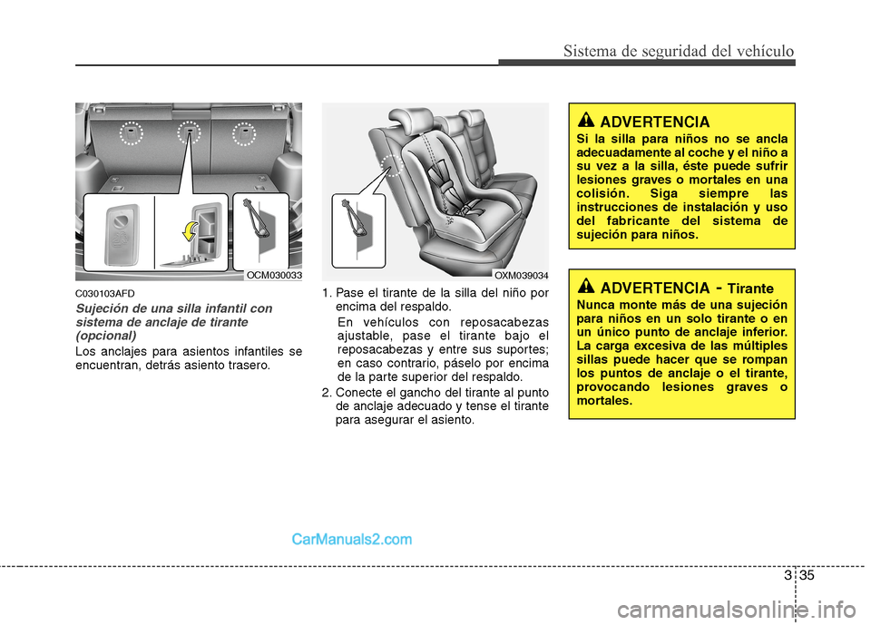 Hyundai Santa Fe 2012  Manual del propietario (in Spanish) 335
Sistema de seguridad del vehículo
C030103AFD
Sujeción de una silla infantil con
sistema de anclaje de tirante
(opcional)
Los anclajes para asientos infantiles se
encuentran, detrás asiento tras