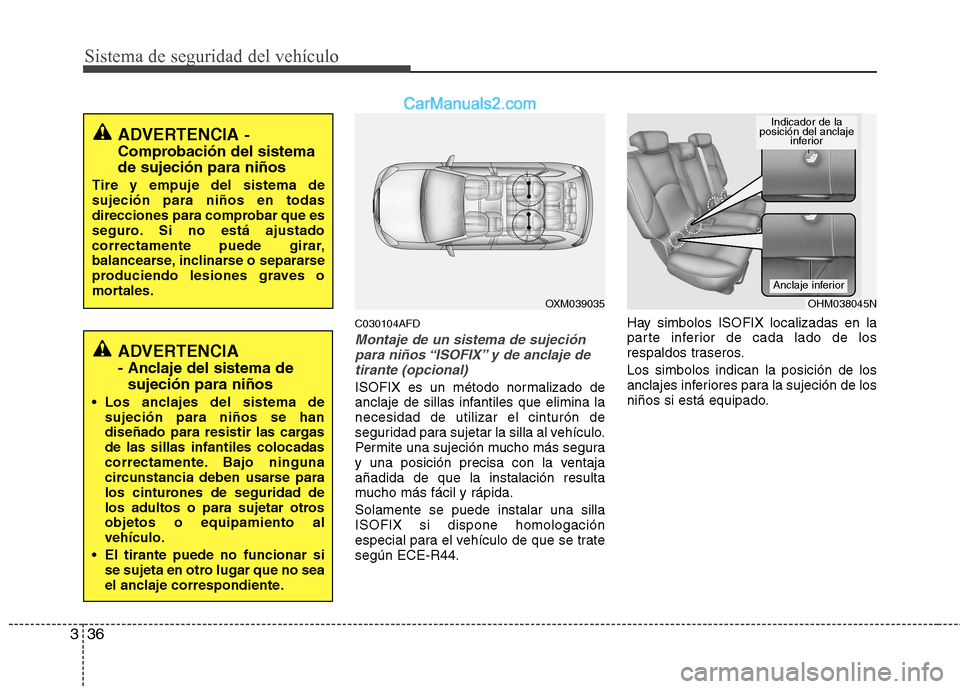 Hyundai Santa Fe 2012  Manual del propietario (in Spanish) Sistema de seguridad del vehículo
36 3
C030104AFD
Montaje de un sistema de sujeción
para niños “ISOFIX” y de anclaje de
tirante (opcional)
ISOFIX es un método normalizado de
anclaje de sillas 