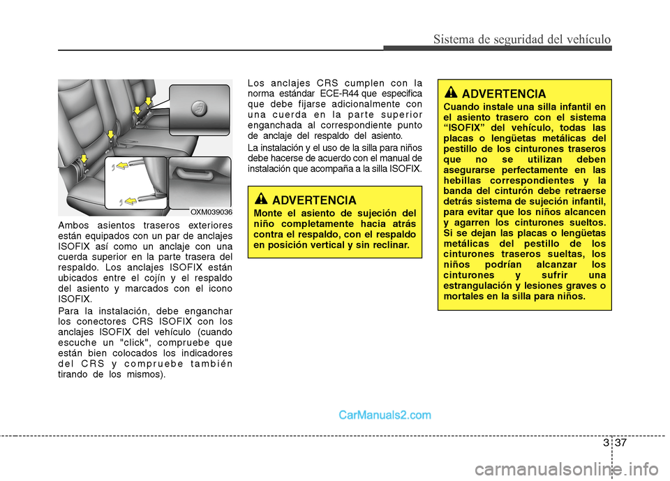 Hyundai Santa Fe 2012  Manual del propietario (in Spanish) 337
Sistema de seguridad del vehículo
Ambos asientos traseros exteriores
están equipados con un par de anclajes
ISOFIX así como un anclaje con una
cuerda superior en la parte trasera del
respaldo. 