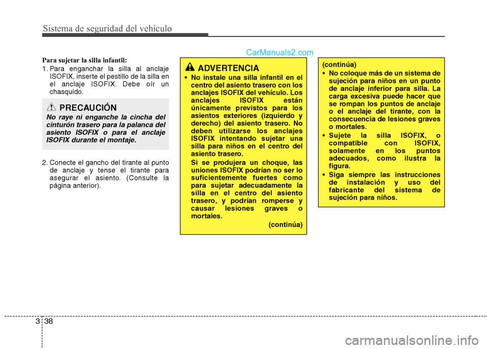 Hyundai Santa Fe 2012  Manual del propietario (in Spanish) Sistema de seguridad del vehículo
38 3
Para sujetar la silla infantil:
1. Para enganchar la silla al anclaje
ISOFIX, inserte el pestillo de la silla en
el anclaje ISOFIX. Debe oír un
chasquido.
2. C