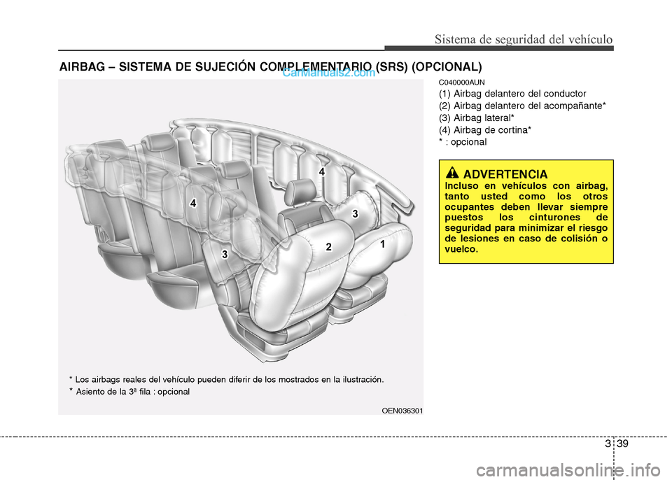 Hyundai Santa Fe 2012  Manual del propietario (in Spanish) 339
Sistema de seguridad del vehículo
C040000AUN
(1) Airbag delantero del conductor
(2) Airbag delantero del acompañante*
(3) Airbag lateral*
(4) Airbag de cortina*
* : opcional
AIRBAG – SISTEMA D