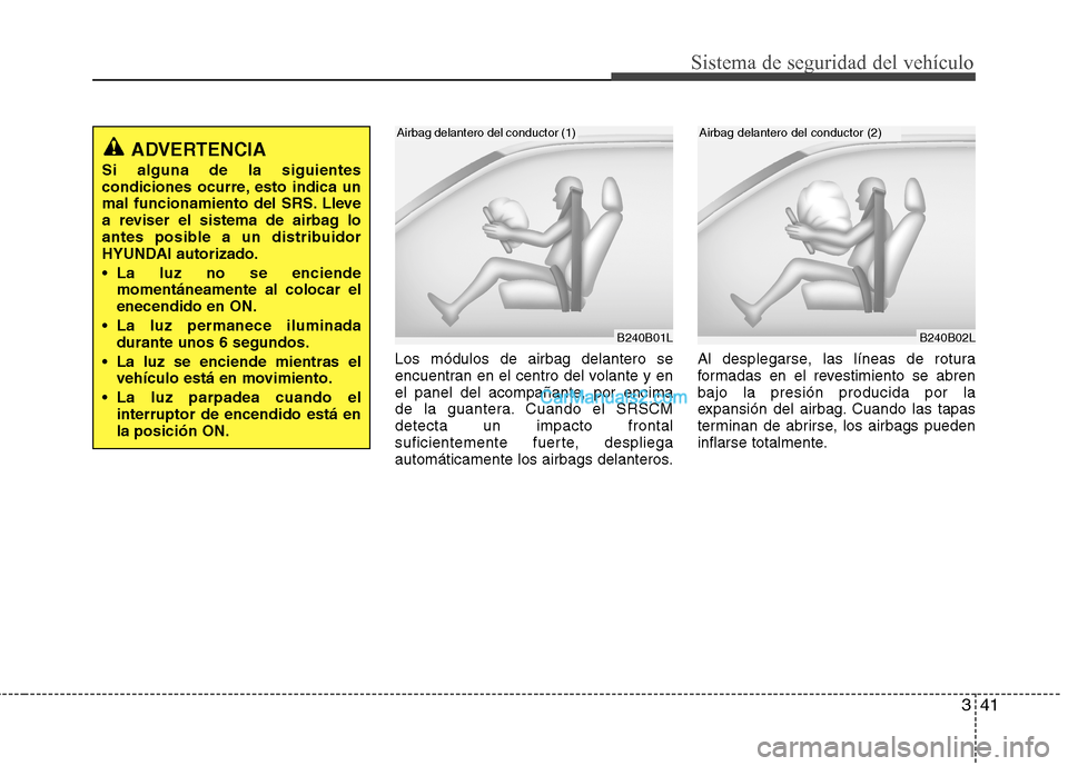 Hyundai Santa Fe 2012  Manual del propietario (in Spanish) 341
Sistema de seguridad del vehículo
Los módulos de airbag delantero se
encuentran en el centro del volante y en
el panel del acompañante, por encima
de la guantera. Cuando el SRSCM
detecta un imp