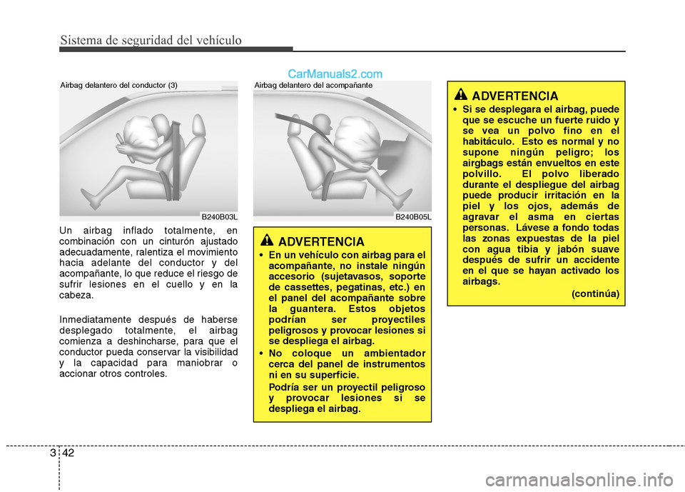 Hyundai Santa Fe 2012  Manual del propietario (in Spanish) Sistema de seguridad del vehículo
42 3
Un airbag inflado totalmente, en
combinación con un cinturón ajustado
adecuadamente, ralentiza el movimiento
hacia adelante del conductor y del
acompañante, 